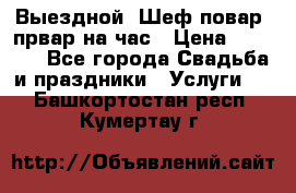 Выездной “Шеф-повар /првар на час › Цена ­ 1 000 - Все города Свадьба и праздники » Услуги   . Башкортостан респ.,Кумертау г.